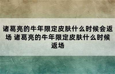 诸葛亮的牛年限定皮肤什么时候会返场 诸葛亮的牛年限定皮肤什么时候返场